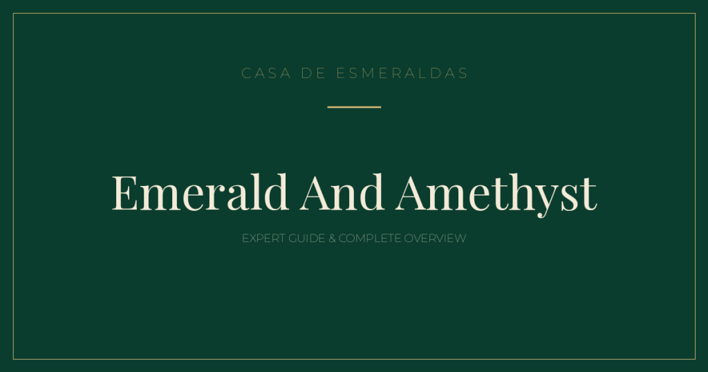 Emerald And Amethyst: Expert Guide & Complete Overview - Casa de Esmeraldas